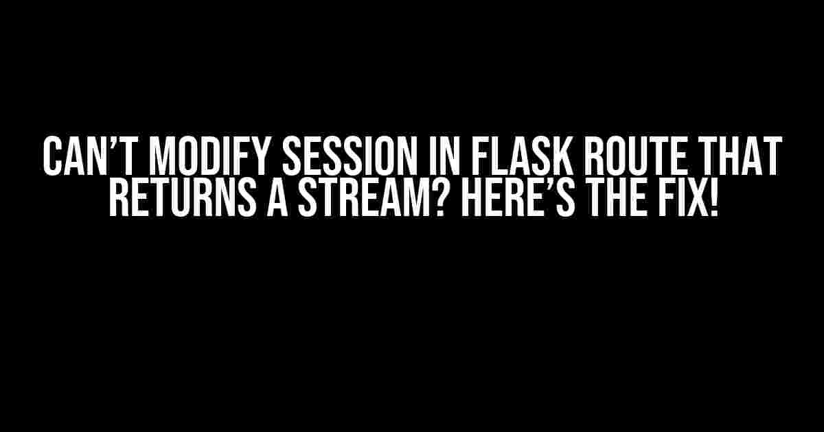 Can’t Modify Session in Flask Route That Returns a Stream? Here’s the Fix!