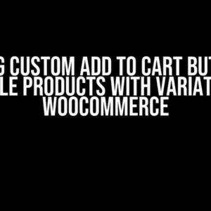 Creating Custom Add to Cart Button for Variable Products with Variations in WooCommerce