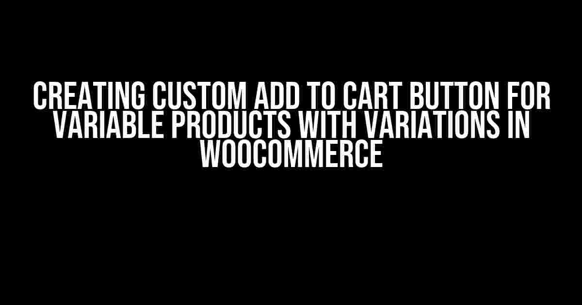 Creating Custom Add to Cart Button for Variable Products with Variations in WooCommerce