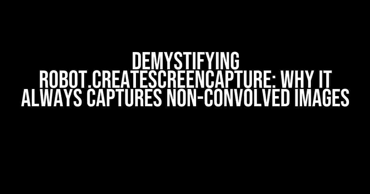 Demystifying Robot.createScreenCapture: Why It Always Captures Non-Convolved Images