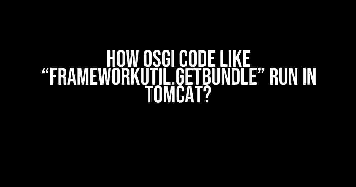 How OSGi Code like “FrameworkUtil.getBundle” Run in Tomcat?