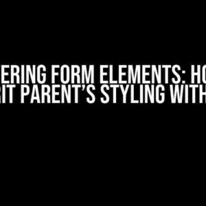 Mastering Form Elements: How to Inherit Parent’s Styling with Ease