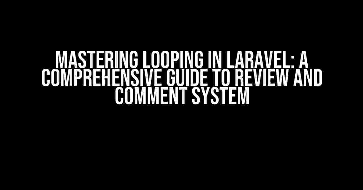 Mastering Looping in Laravel: A Comprehensive Guide to Review and Comment System