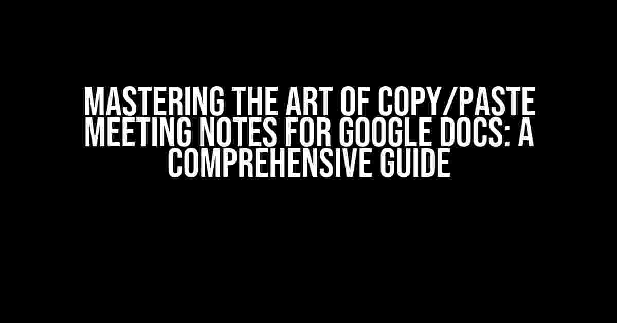 Mastering the Art of Copy/Paste Meeting Notes for Google Docs: A Comprehensive Guide