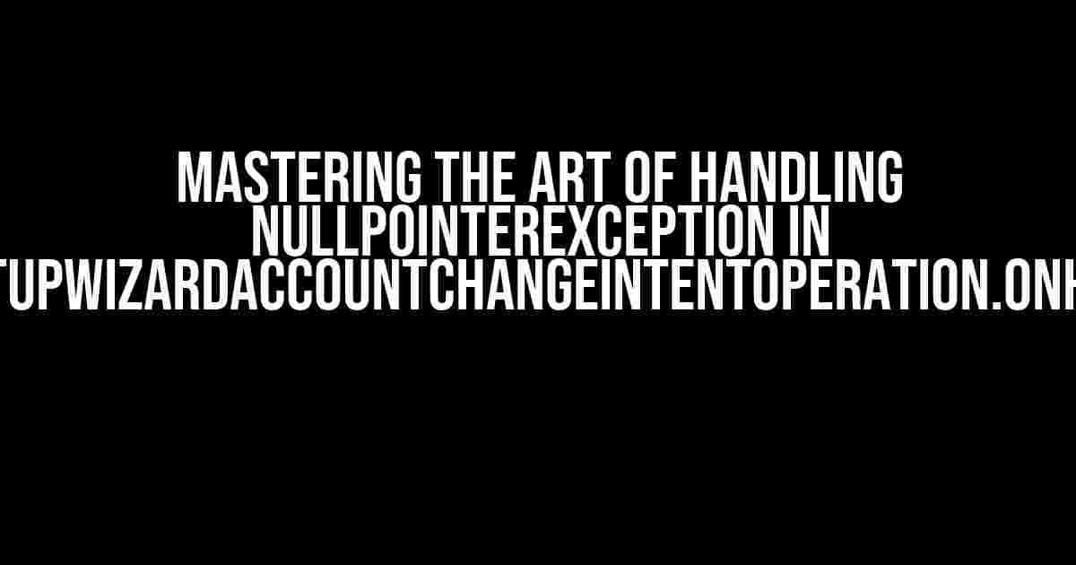 Mastering the Art of Handling NullPointerException in PaymentsSetupWizardAccountChangeIntentOperation.onHandleIntent