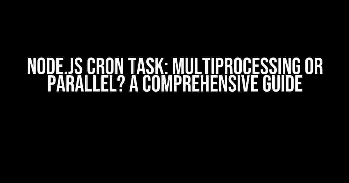 Node.js Cron Task: Multiprocessing or Parallel? A Comprehensive Guide