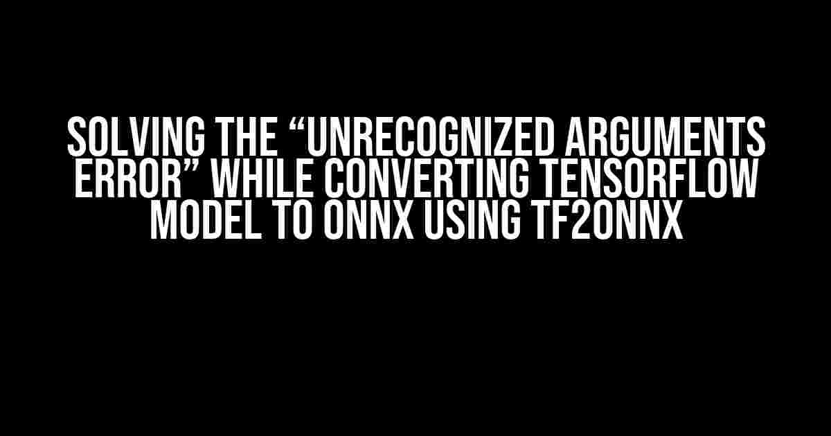 Solving the “Unrecognized arguments error” While Converting TensorFlow Model to ONNX using tf2onnx